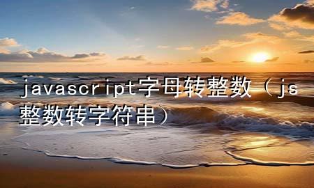 javascript字母转整数（js整数转字符串）