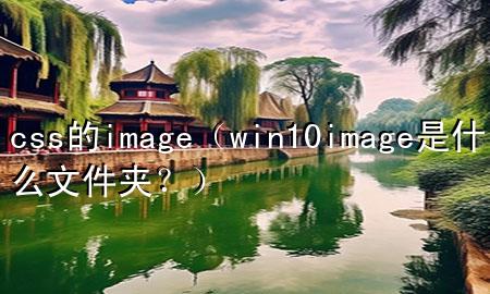 css的image（win10image是什么文件夹？）