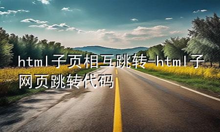 html子页相互跳转-html子网页跳转代码