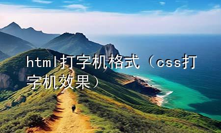 html打字机格式（css 打字机效果）