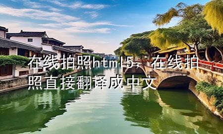 在线拍照html5，在线拍照直接翻译成中文