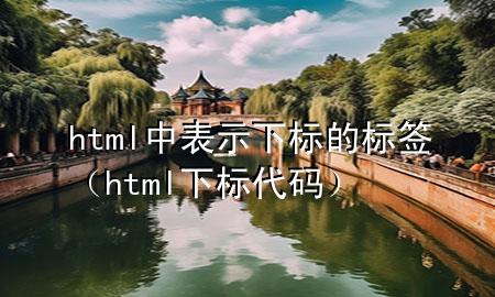 html中表示下标的标签（html下标代码）