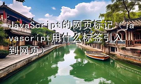 JavaScript的网页标记（javascript用什么标签引入到网页）