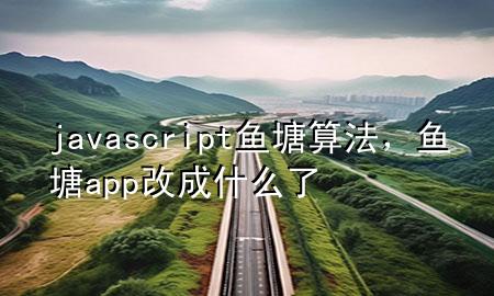 javascript鱼塘算法，鱼塘app改成什么了