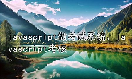 javascript做考试系统，javascript考核