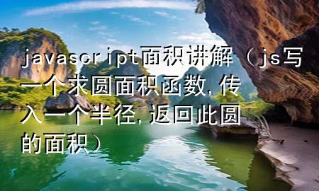 javascript面积讲解（js写一个求圆面积函数,传入一个半径,返回此圆的面积）