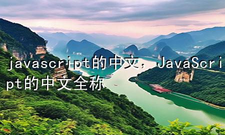 javascript的中文，JavaScript的中文全称