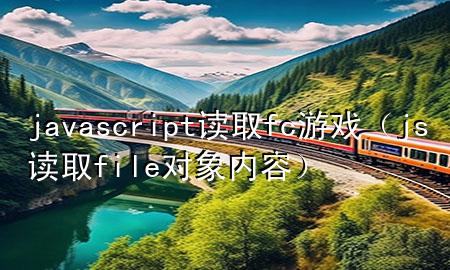 javascript读取fc游戏（js读取file对象内容）