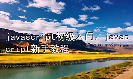 javascript初级入门，javascript新手教程