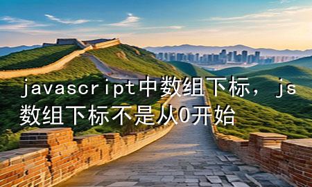 javascript中数组下标，js数组下标不是从0开始