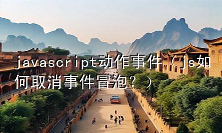 javascript动作事件（js如何取消事件冒泡？）