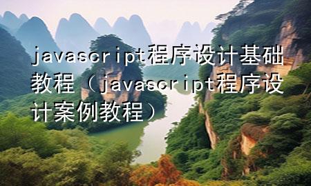 javascript程序设计基础教程（javascript程序设计案例教程）