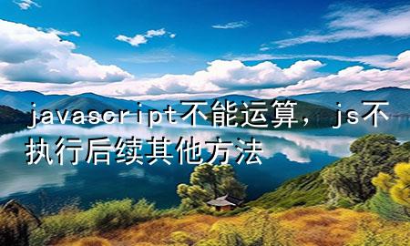 javascript不能运算，js 不执行后续其他方法