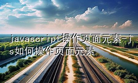 javascript操作页面元素-js如何操作页面元素