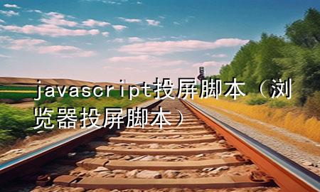 javascript投屏脚本（浏览器投屏脚本）