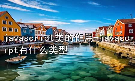 javascript类的作用-javascript有什么类型