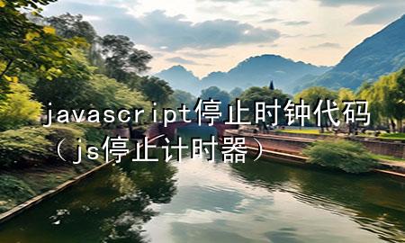 javascript停止时钟代码（js 停止计时器）