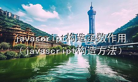 javascript构造函数作用（javascript构造方法）