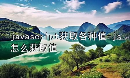 javascript获取各种值-js怎么获取值