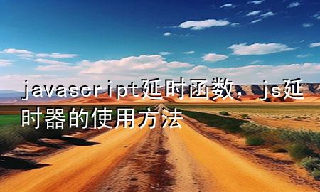 javascript延时函数，js延时器的使用方法