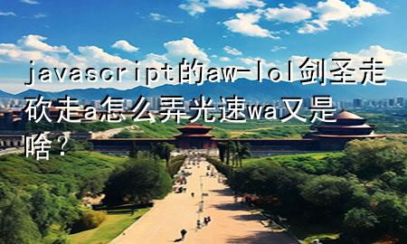 javascript的aw-lol剑圣走砍走a怎么弄光速wa又是啥？