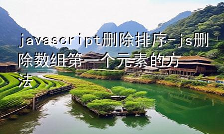 javascript删除排序-js删除数组第一个元素的方法