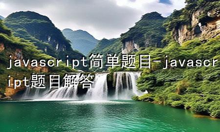 javascript简单题目-javascript题目解答