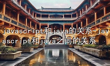 javascript和java的关系-javascript和java之间的关系