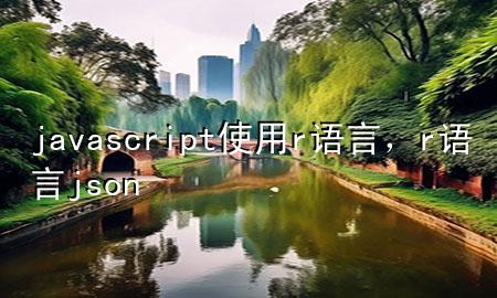 javascript使用r语言，r语言 json