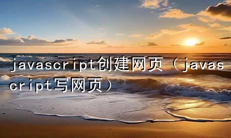 javascript创建网页（javascript写网页）