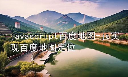 javascript百度地图-js实现百度地图定位