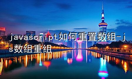 javascript如何重置数组-js数组重组