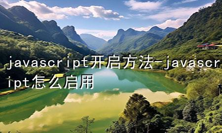 javascript开启方法-javascript怎么启用