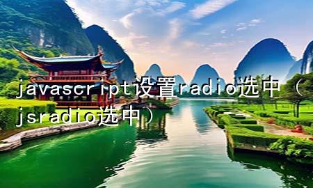 javascript设置radio选中（js radio选中）