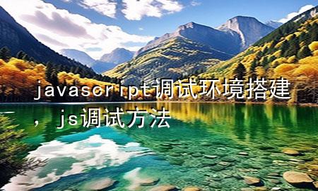 javascript调试环境搭建，js调试方法