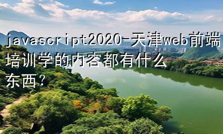 javascript2020-天津web前端培训学的内容都有什么东西？