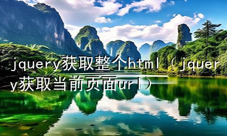 jquery获取整个html（jquery获取当前页面url）