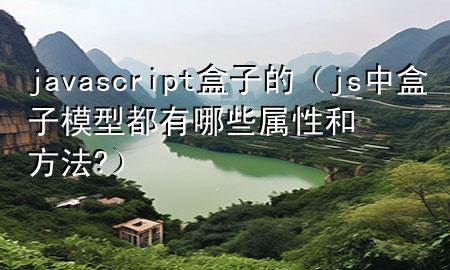 javascript盒子的（js中盒子模型都有哪些属性和方法?）