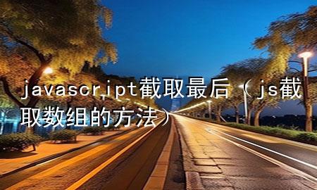 javascript截取最后（js截取数组的方法）