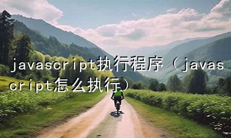 javascript执行程序（javascript怎么执行）