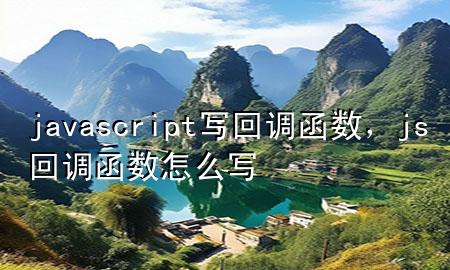 javascript写回调函数，js回调函数怎么写