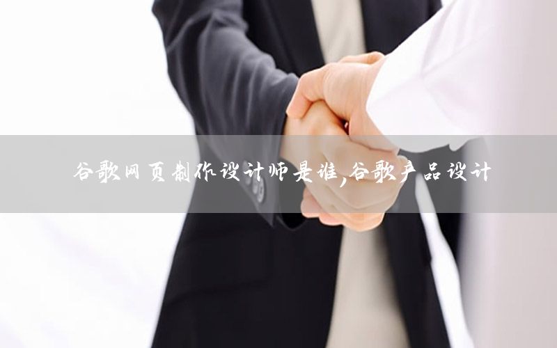 谷歌网页制作设计师是谁，谷歌产品设计