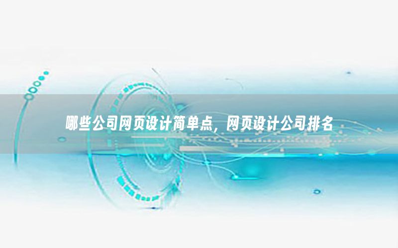 哪些公司网页设计简单点，网页设计公司排名