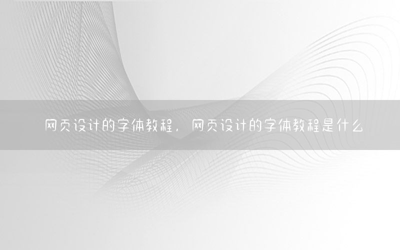 网页设计的字体教程，网页设计的字体教程是什么