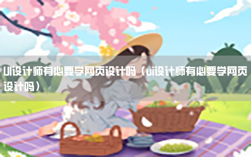 UI设计师有必要学网页设计吗（ui设计师有必要学网页设计吗）