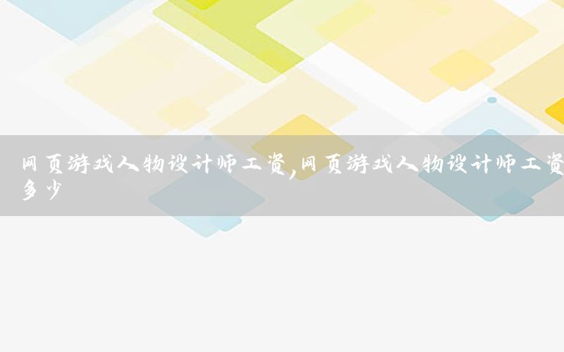 网页游戏人物设计师工资，网页游戏人物设计师工资多少