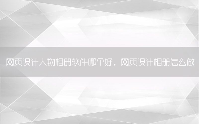 网页设计人物相册软件哪个好，网页设计相册怎么做