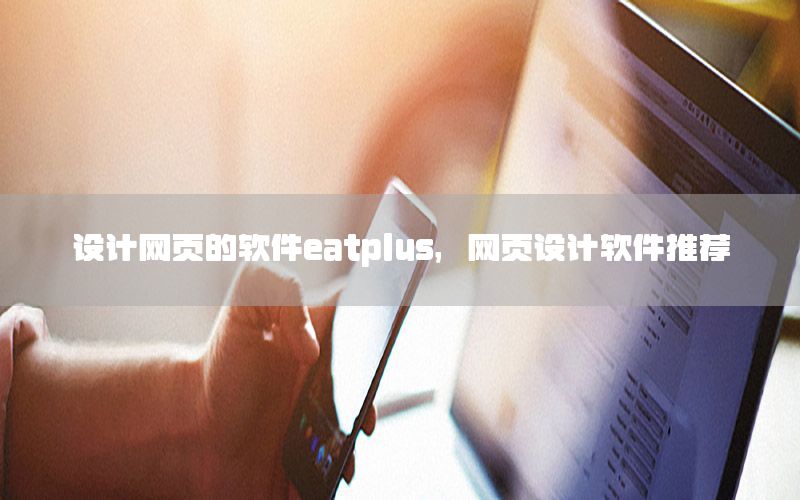 设计网页的软件eatplus，网页设计软件推荐