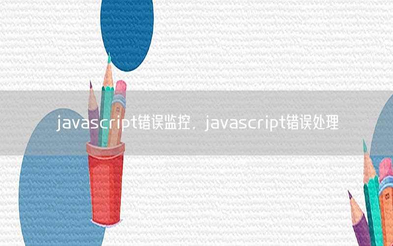 javascript错误监控，javascript错误处理