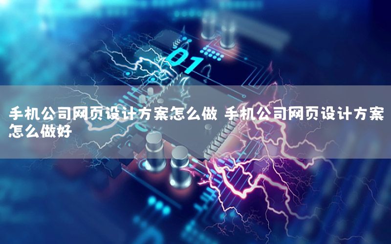 手机公司网页设计方案怎么做，手机公司网页设计方案怎么做好